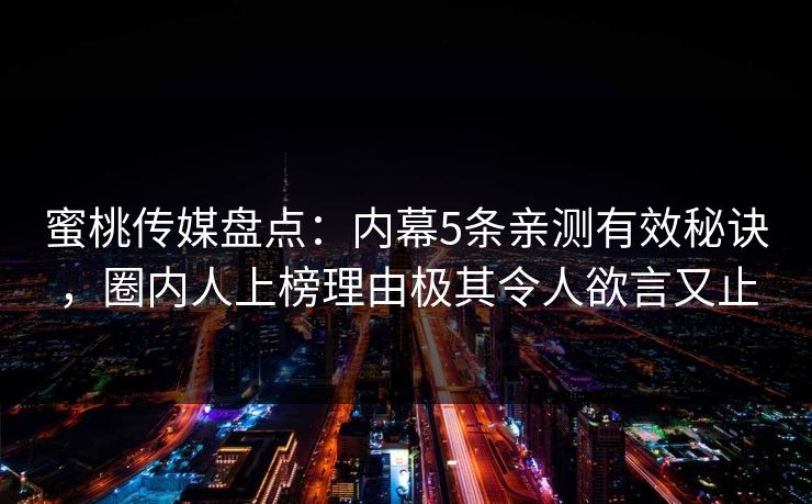 蜜桃传媒盘点：内幕5条亲测有效秘诀，圈内人上榜理由极其令人欲言又止