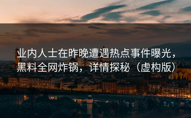 业内人士在昨晚遭遇热点事件曝光，黑料全网炸锅，详情探秘（虚构版）
