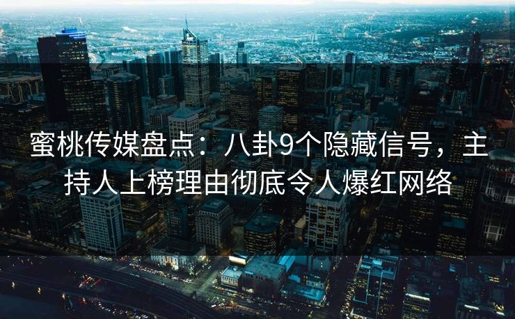蜜桃传媒盘点：八卦9个隐藏信号，主持人上榜理由彻底令人爆红网络