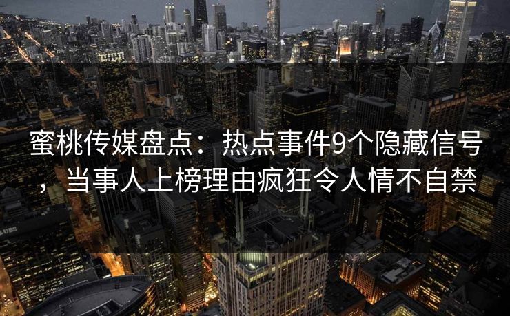 蜜桃传媒盘点：热点事件9个隐藏信号，当事人上榜理由疯狂令人情不自禁