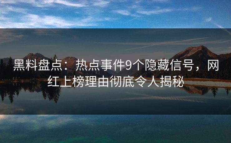 黑料盘点:热点事件9个隐藏信号,网红上榜理由彻底令人揭秘 黑料盘点:热点事件9个隐藏信号,网红上榜理由彻底令人揭秘