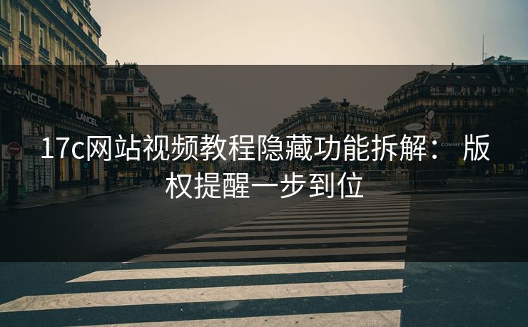 17c网站视频教程隐藏功能拆解： 版权提醒一步到位